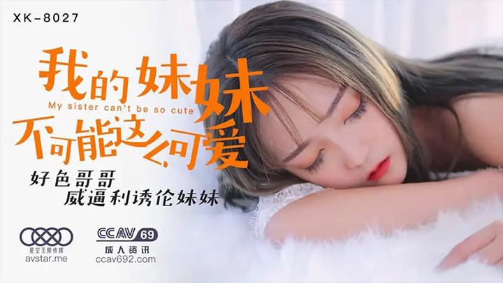 星空传媒-XK8027-我的妹妹不可能这么可爱【穆娜】好色哥哥威逼利诱妹妹