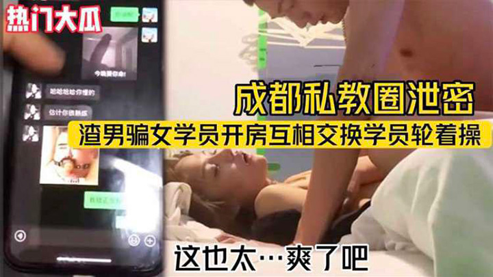 【热门大瓜】成都私教圈泄密-渣男骗女学员开房互相交换学员轮着操
