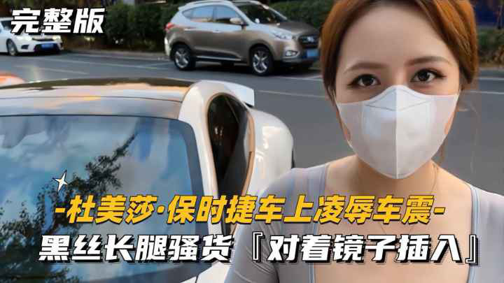 【杜美莎-保时捷车上凌辱车震】黑丝长腿骚货,对着镜子插入