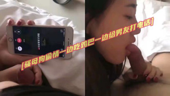 【真实绿帽】骚母狗偷情一边吃鸡巴一边给男友打电